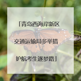 青岛西海岸新区交通运输局多举措护航考生逐梦路