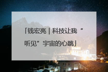 钱宏亮｜科技让我“听见”宇宙的心跳