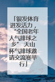 银发体育迸发活力，“全国老年人气排球之乡” 天山杯气排球邀请交流赛举行