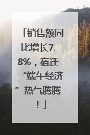 销售额同比增长7.8%，宿迁“端午经济”热气腾腾！