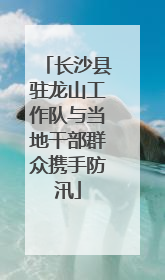 长沙县驻龙山工作队与当地干部群众携手防汛