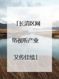 长清区网络视听产业又传佳绩