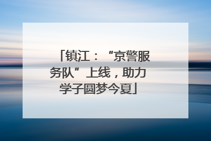 镇江：“京警服务队”上线，助力学子圆梦今夏