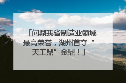 问鼎我省制造业领域最高荣誉，湖州首夺“天工鼎”金鼎！