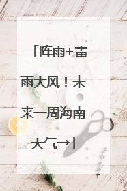 阵雨+雷雨大风！未来一周海南天气→