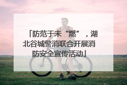 防范于未“燃”，湖北谷城警消联合开展消防安全宣传活动