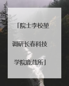 院士李校堃调研长春科技学院鹿茸所