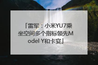 雷军：小米YU7乘坐空间多个指标领先Model Y和卡宴