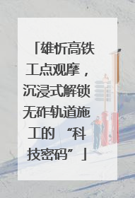 雄忻高铁工点观摩，沉浸式解锁无砟轨道施工的 “科技密码”