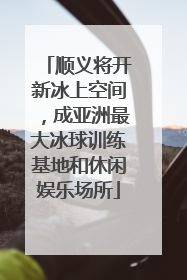 顺义将开新冰上空间，成亚洲最大冰球训练基地和休闲娱乐场所