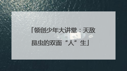 领创少年大讲堂：天敌昆虫的双面“人”生