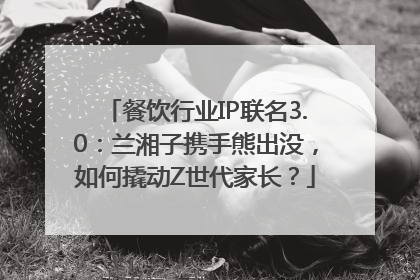 餐饮行业IP联名3.0：兰湘子携手熊出没，如何撬动Z世代家长？