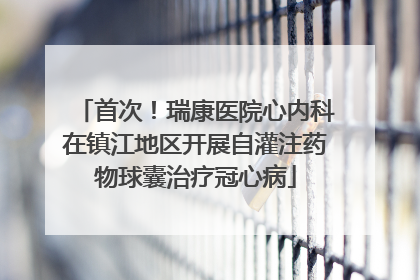 首次！瑞康医院心内科在镇江地区开展自灌注药物球囊治疗冠心病