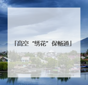 高空“绣花”保畅通