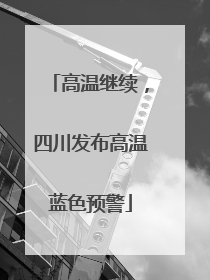 高温继续，四川发布高温蓝色预警