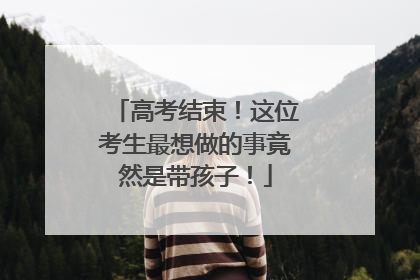 高考结束！这位考生最想做的事竟然是带孩子！