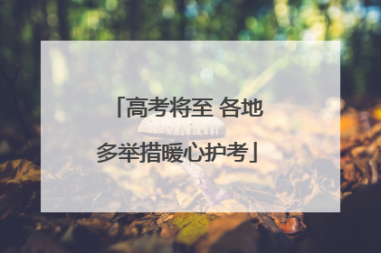 高考将至 各地多举措暖心护考