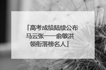高考成绩陆续公布 马云张一一俞敏洪领衔落榜名人