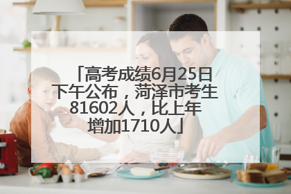 高考成绩6月25日下午公布，菏泽市考生81602人，比上年增加1710人