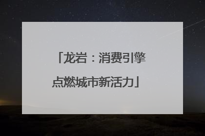龙岩：消费引擎点燃城市新活力