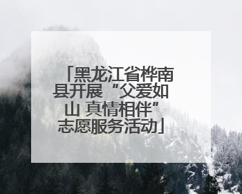 黑龙江省桦南县开展“父爱如山 真情相伴”志愿服务活动