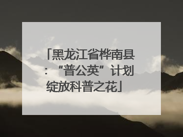 黑龙江省桦南县：“普公英”计划绽放科普之花