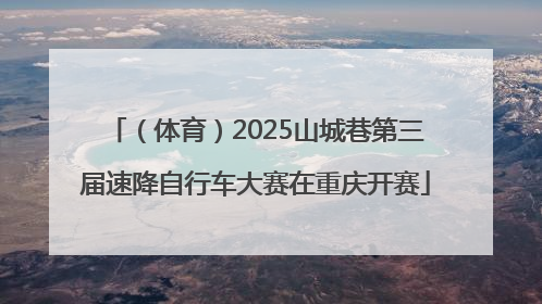 （体育）2025山城巷第三届速降自行车大赛在重庆开赛