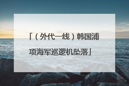 （外代一线）韩国浦项海军巡逻机坠落