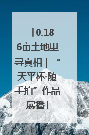 0.186亩土地里寻真相｜“天平杯·随手拍”作品展播