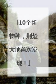 10个新物种，荆楚大地首次发现！