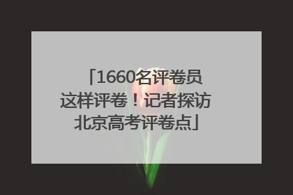 1660名评卷员这样评卷！记者探访北京高考评卷点