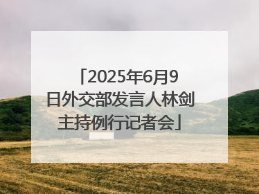 2025年6月9日外交部发言人林剑主持例行记者会