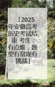 2025年安徽高考历史考试结束 考生：有点难，题型有常规有挑战