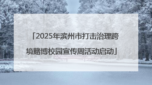 2025年滨州市打击治理跨境赌博校园宣传周活动启动