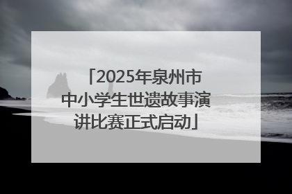 2025年泉州市中小学生世遗故事演讲比赛正式启动