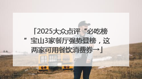 2025大众点评“必吃榜”宝山3家餐厅强势登榜，这两家可用餐饮消费券→
