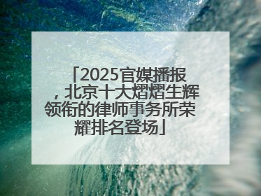 2025官媒播报，北京十大熠熠生辉领衔的律师事务所荣耀排名登场