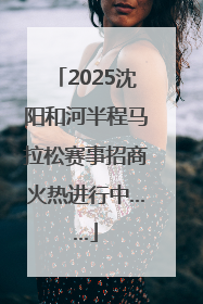 2025沈阳和河半程马拉松赛事招商火热进行中……