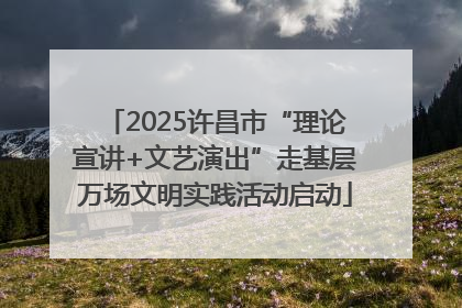2025许昌市“理论宣讲+文艺演出”走基层万场文明实践活动启动