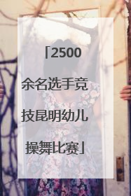2500余名选手竞技昆明幼儿操舞比赛