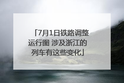 7月1日铁路调整运行图 涉及浙江的列车有这些变化