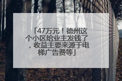 47万元！德州这个小区给业主发钱了，收益主要来源于电梯广告费等