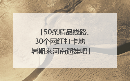 50条精品线路、30个网红打卡地 暑期来河南遛娃吧