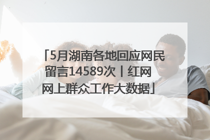 5月湖南各地回应网民留言14589次丨红网网上群众工作大数据