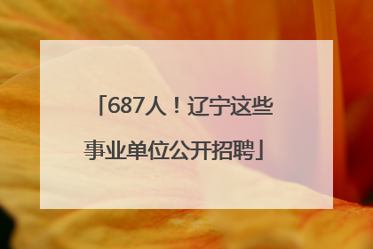 687人！辽宁这些事业单位公开招聘