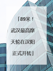 89米！武汉最高摩天轮在汉阳正式开转