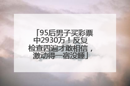 95后男子买彩票中2930万！反复检查四遍才敢相信，激动得一宿没睡