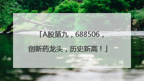 A股第九，688506，创新药龙头，历史新高！