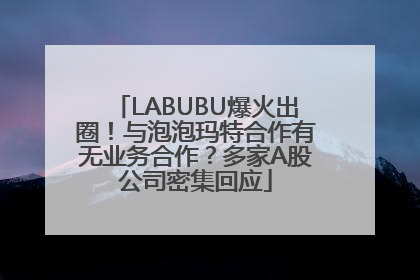LABUBU爆火出圈！与泡泡玛特合作有无业务合作？多家A股公司密集回应