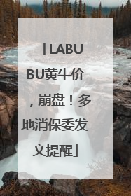LABUBU黄牛价，崩盘！多地消保委发文提醒